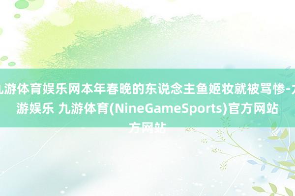 九游体育娱乐网本年春晚的东说念主鱼姬妆就被骂惨-九游娱乐 九游体育(NineGameSports)官方网站