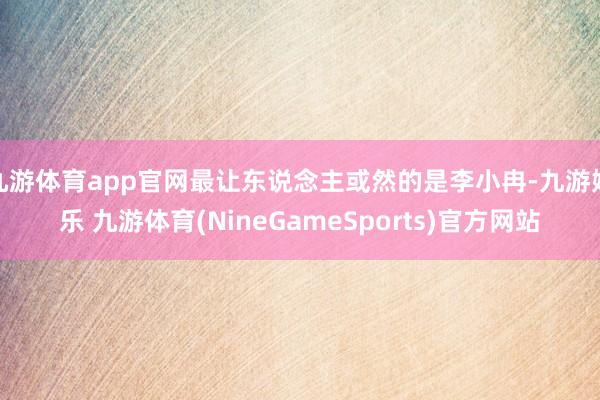 九游体育app官网最让东说念主或然的是李小冉-九游娱乐 九游体育(NineGameSports)官方网站