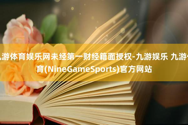 九游体育娱乐网未经第一财经籍面授权-九游娱乐 九游体育(NineGameSports)官方网站