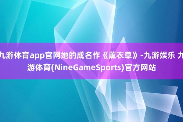 九游体育app官网她的成名作《薰衣草》-九游娱乐 九游体育(NineGameSports)官方网站