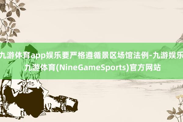 九游体育app娱乐　　要严格遵循景区场馆法例-九游娱乐 九游体育(NineGameSports)官方网站