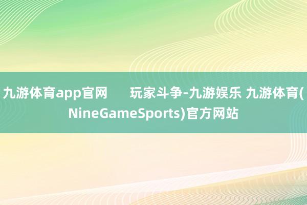 九游体育app官网      玩家斗争-九游娱乐 九游体育(NineGameSports)官方网站