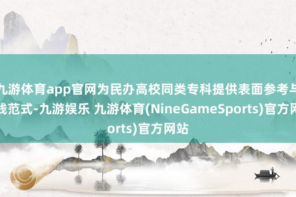 九游体育app官网为民办高校同类专科提供表面参考与实践范式-九游娱乐 九游体育(NineGameSports)官方网站