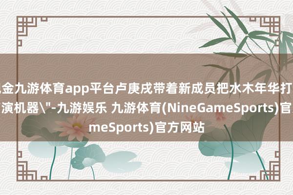 现金九游体育app平台卢庚戌带着新成员把水木年华打变成