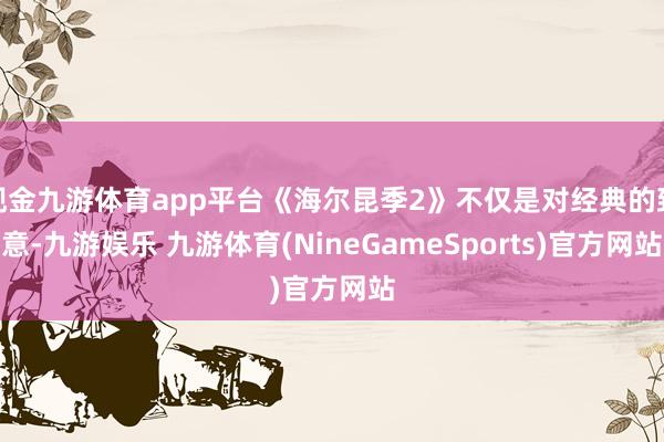 现金九游体育app平台《海尔昆季2》不仅是对经典的致意-九游娱乐 九游体育(NineGameSports)官方网站