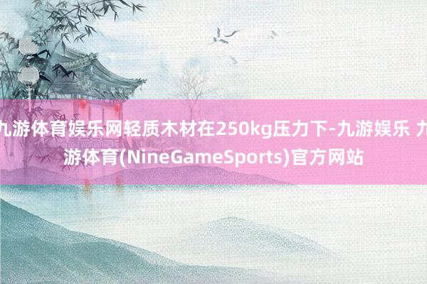 九游体育娱乐网轻质木材在250kg压力下-九游娱乐 九游体育(NineGameSports)官方网站