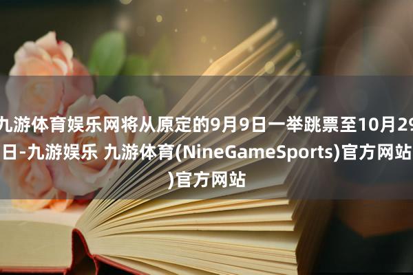 九游体育娱乐网将从原定的9月9日一举跳票至10月29日-九游娱乐 九游体育(NineGameSports)官方网站