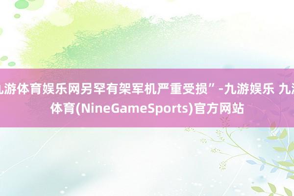 九游体育娱乐网另罕有架军机严重受损”-九游娱乐 九游体育(NineGameSports)官方网站