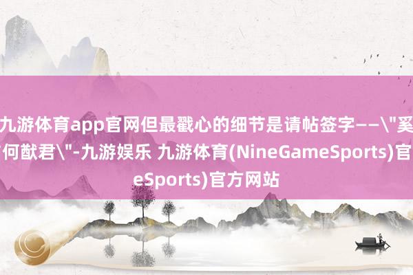 九游体育app官网但最戳心的细节是请帖签字——
