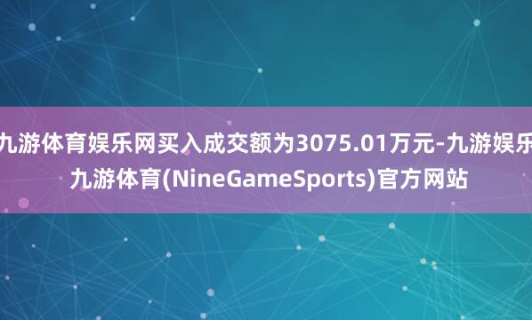 九游体育娱乐网买入成交额为3075.01万元-九游娱乐 九游体育(NineGameSports)官方网站