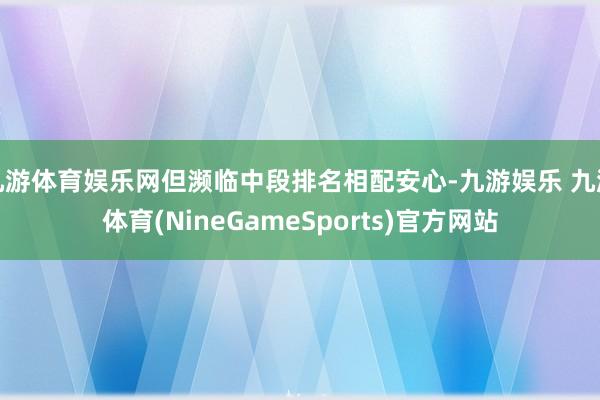 九游体育娱乐网但濒临中段排名相配安心-九游娱乐 九游体育(NineGameSports)官方网站