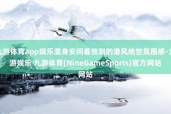 九游体育app娱乐混身安闲着独到的港风绝世氛围感-九游娱乐 九游体育(NineGameSports)官方网站