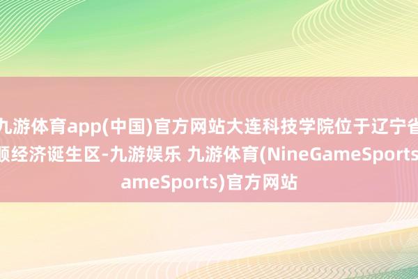 九游体育app(中国)官方网站大连科技学院位于辽宁省大连市旅顺经济诞生区-九游娱乐 九游体育(NineGameSports)官方网站