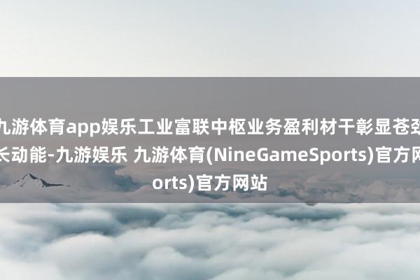 九游体育app娱乐工业富联中枢业务盈利材干彰显苍劲增长动能-九游娱乐 九游体育(NineGameSports)官方网站