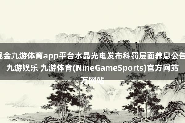 现金九游体育app平台水晶光电发布科罚层面养息公告-九游娱乐 九游体育(NineGameSports)官方网站