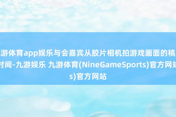 九游体育app娱乐与会嘉宾从胶片相机拍游戏画面的稿纸时间-九游娱乐 九游体育(NineGameSports)官方网站