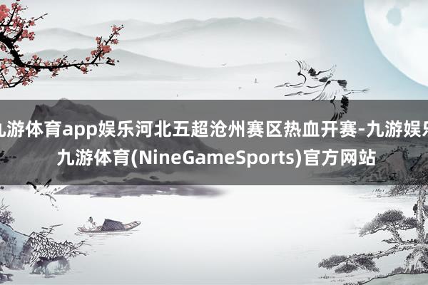 九游体育app娱乐河北五超沧州赛区热血开赛-九游娱乐 九游体育(NineGameSports)官方网站