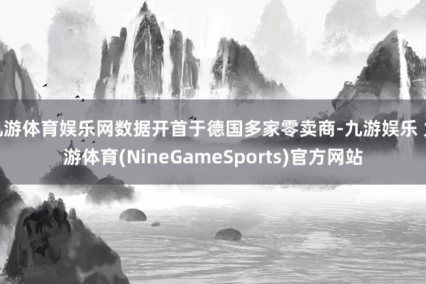 九游体育娱乐网数据开首于德国多家零卖商-九游娱乐 九游体育(NineGameSports)官方网站