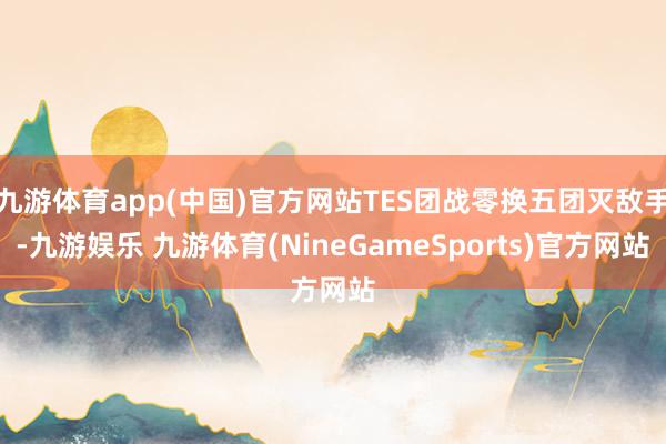 九游体育app(中国)官方网站TES团战零换五团灭敌手-九游娱乐 九游体育(NineGameSports)官方网站