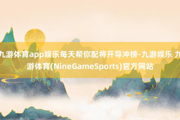 九游体育app娱乐每天帮你配将开导冲榜-九游娱乐 九游体育(NineGameSports)官方网站
