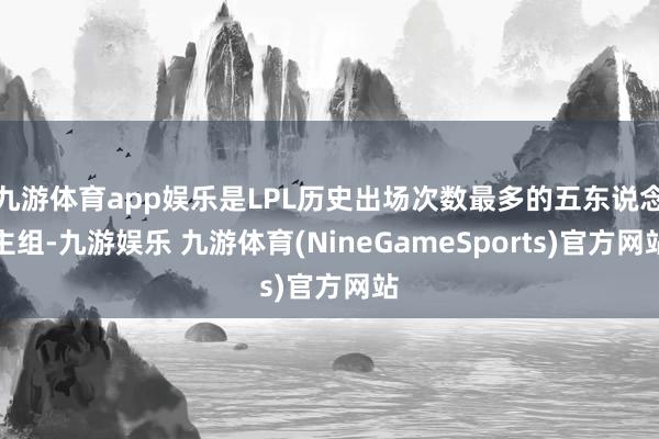 九游体育app娱乐是LPL历史出场次数最多的五东说念主组-九游娱乐 九游体育(NineGameSports)官方网站