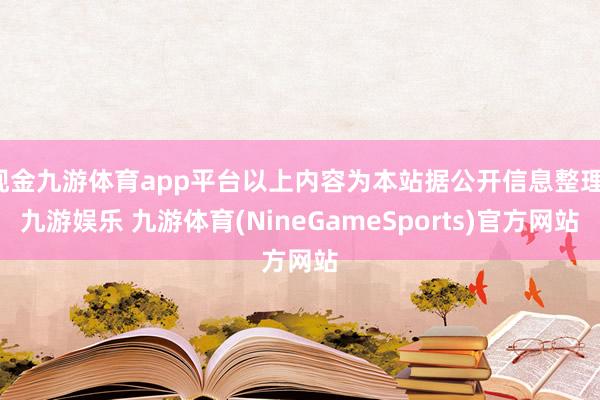 现金九游体育app平台以上内容为本站据公开信息整理-九游娱乐 九游体育(NineGameSports)官方网站