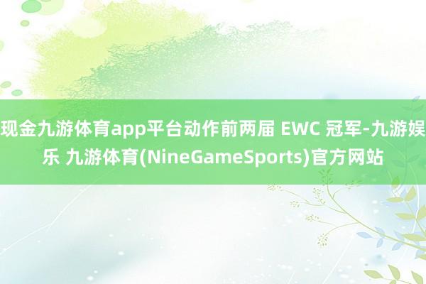 现金九游体育app平台动作前两届 EWC 冠军-九游娱乐 九游体育(NineGameSports)官方网站