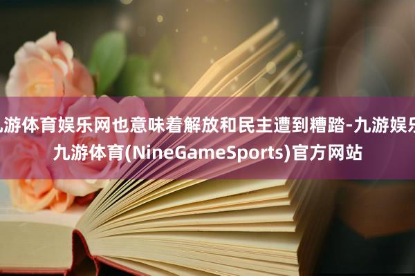 九游体育娱乐网也意味着解放和民主遭到糟踏-九游娱乐 九游体育(NineGameSports)官方网站
