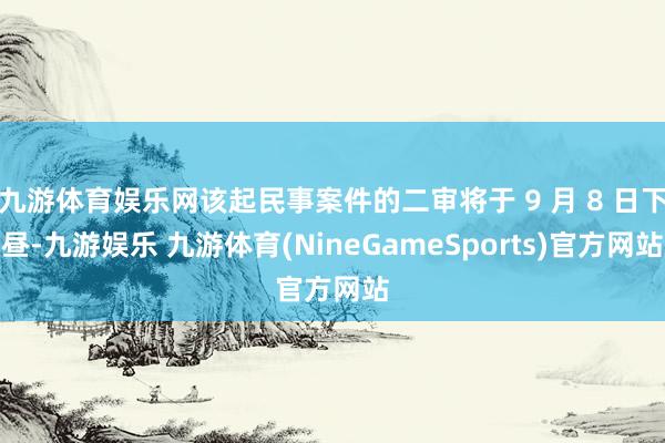 九游体育娱乐网该起民事案件的二审将于 9 月 8 日下昼-九游娱乐 九游体育(NineGameSports)官方网站