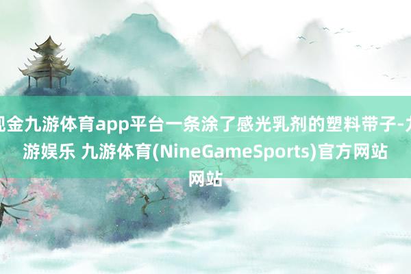 现金九游体育app平台一条涂了感光乳剂的塑料带子-九游娱乐 九游体育(NineGameSports)官方网站