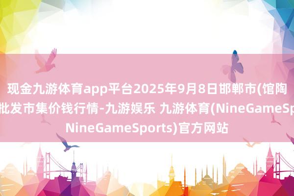 现金九游体育app平台2025年9月8日邯郸市(馆陶)金凤禽蛋农贸批发市集价钱行情-九游娱乐 九游体育(NineGameSports)官方网站