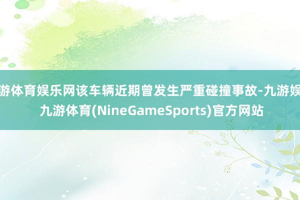 九游体育娱乐网该车辆近期曾发生严重碰撞事故-九游娱乐 九游体育(NineGameSports)官方网站