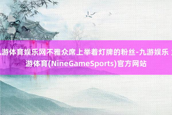 九游体育娱乐网不雅众席上举着灯牌的粉丝-九游娱乐 九游体育(NineGameSports)官方网站