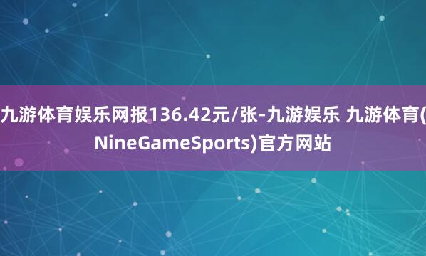 九游体育娱乐网报136.42元/张-九游娱乐 九游体育(NineGameSports)官方网站