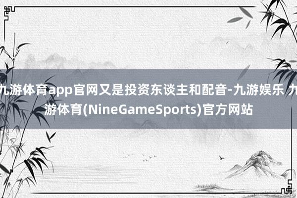 九游体育app官网又是投资东谈主和配音-九游娱乐 九游体育(NineGameSports)官方网站