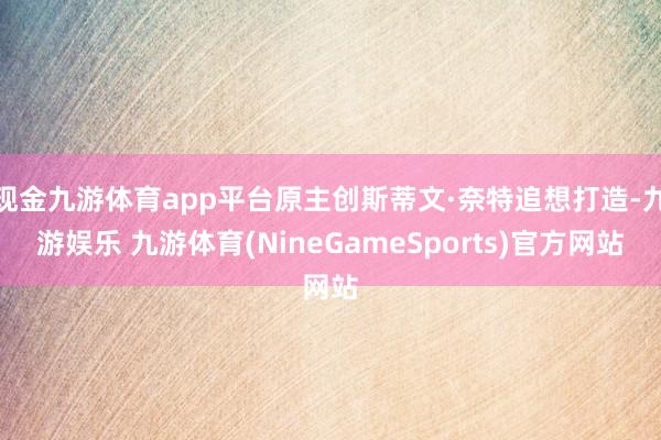 现金九游体育app平台原主创斯蒂文·奈特追想打造-九游娱乐 九游体育(NineGameSports)官方网站