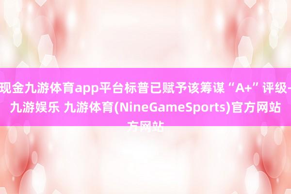 现金九游体育app平台标普已赋予该筹谋“A+”评级-九游娱乐 九游体育(NineGameSports)官方网站