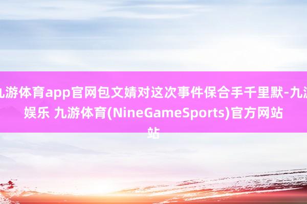 九游体育app官网包文婧对这次事件保合手千里默-九游娱乐 九游体育(NineGameSports)官方网站