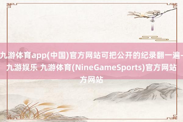 九游体育app(中国)官方网站可把公开的纪录翻一遍-九游娱乐 九游体育(NineGameSports)官方网站