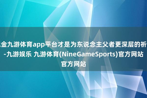 现金九游体育app平台才是为东说念主父者更深层的祈望-九游娱乐 九游体育(NineGameSports)官方网站