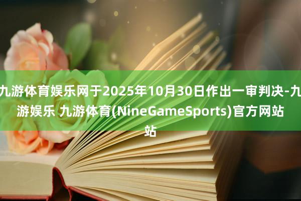 九游体育娱乐网于2025年10月30日作出一审判决-九游娱乐 九游体育(NineGameSports)官方网站