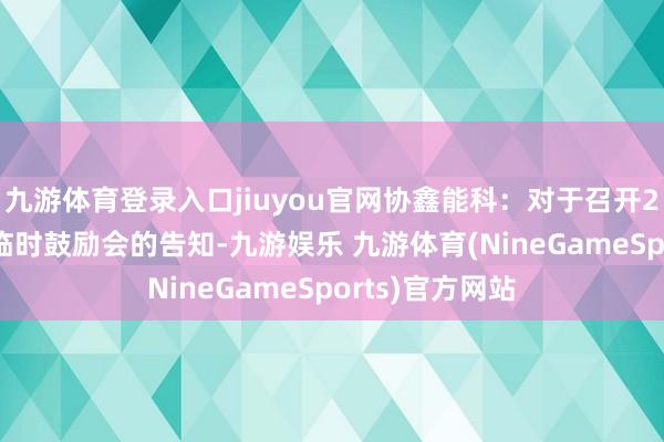 九游体育登录入口jiuyou官网协鑫能科：对于召开2026年第五次临时鼓励会的告知-九游娱乐 九游体育(NineGameSports)官方网站