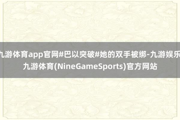 九游体育app官网#巴以突破#她的双手被绑-九游娱乐 九游体育(NineGameSports)官方网站