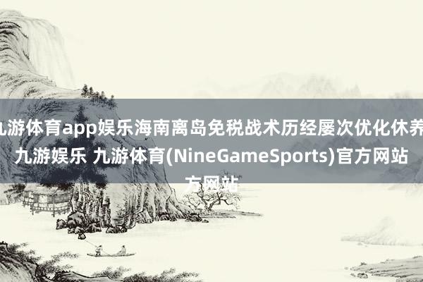 九游体育app娱乐海南离岛免税战术历经屡次优化休养-九游娱乐 九游体育(NineGameSports)官方网站