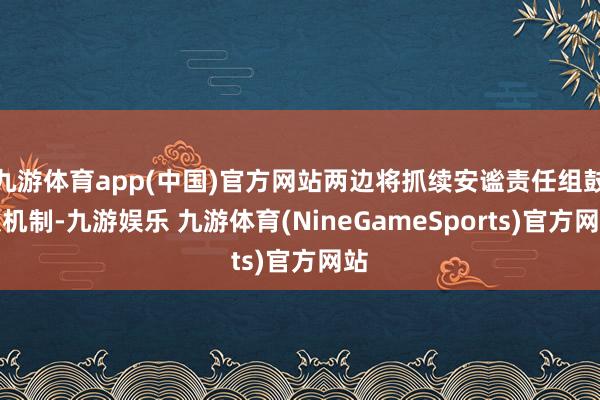 九游体育app(中国)官方网站两边将抓续安谧责任组鼓吹机制-九游娱乐 九游体育(NineGameSports)官方网站