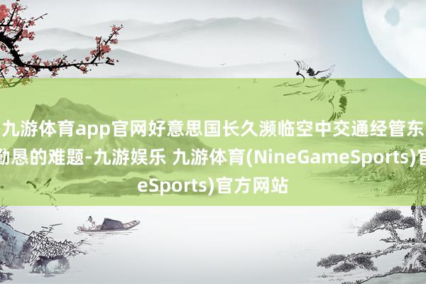 九游体育app官网　　好意思国长久濒临空中交通经管东谈主员勤恳的难题-九游娱乐 九游体育(NineGameSports)官方网站