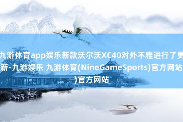 九游体育app娱乐新款沃尔沃XC40对外不雅进行了更新-九游娱乐 九游体育(NineGameSports)官方网站