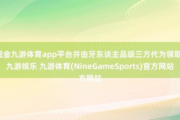 现金九游体育app平台并由牙东谈主品级三方代为领取-九游娱乐 九游体育(NineGameSports)官方网站