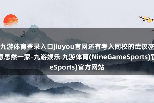九游体育登录入口jiuyou官网还有考入同校的武汉密斯游好意思然一家-九游娱乐 九游体育(NineGameSports)官方网站