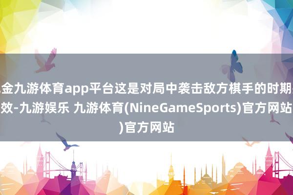 现金九游体育app平台这是对局中袭击敌方棋手的时期殊效-九游娱乐 九游体育(NineGameSports)官方网站
